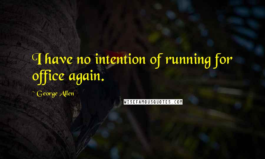 George Allen Quotes: I have no intention of running for office again.