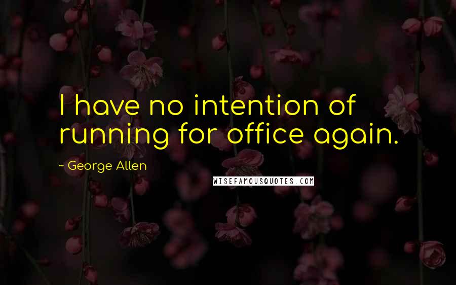 George Allen Quotes: I have no intention of running for office again.