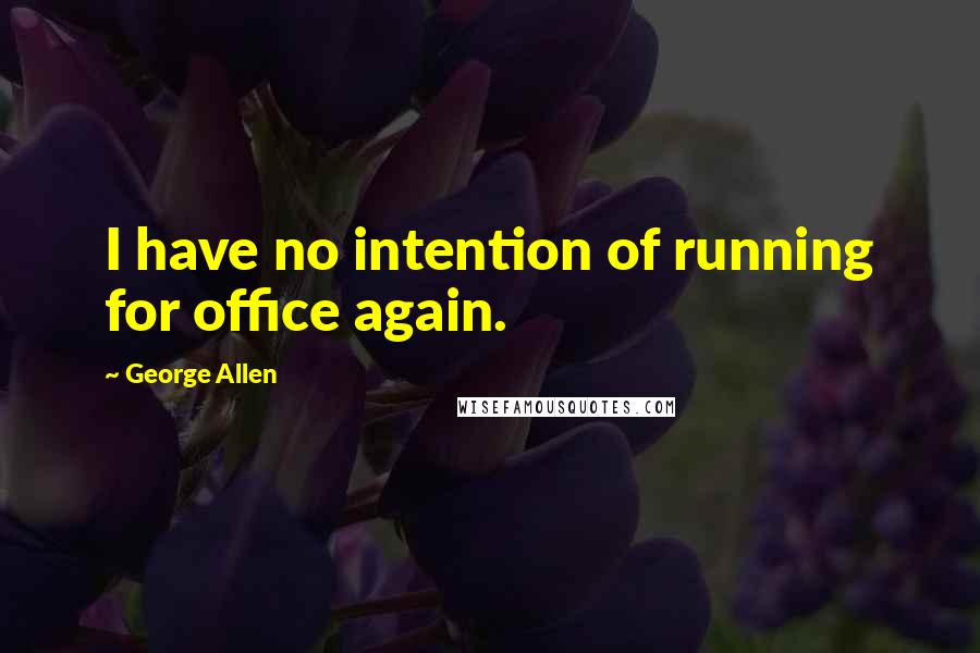 George Allen Quotes: I have no intention of running for office again.