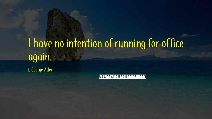 George Allen Quotes: I have no intention of running for office again.