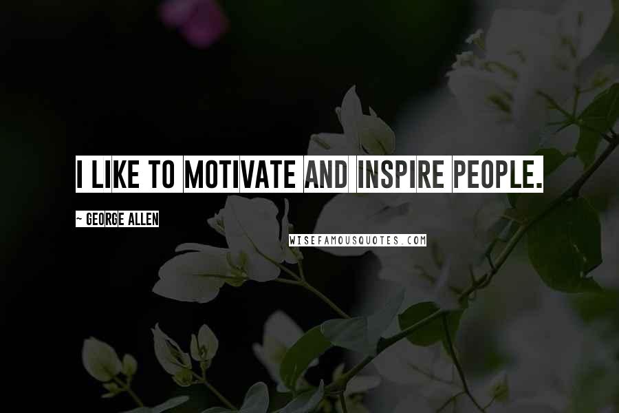 George Allen Quotes: I like to motivate and inspire people.