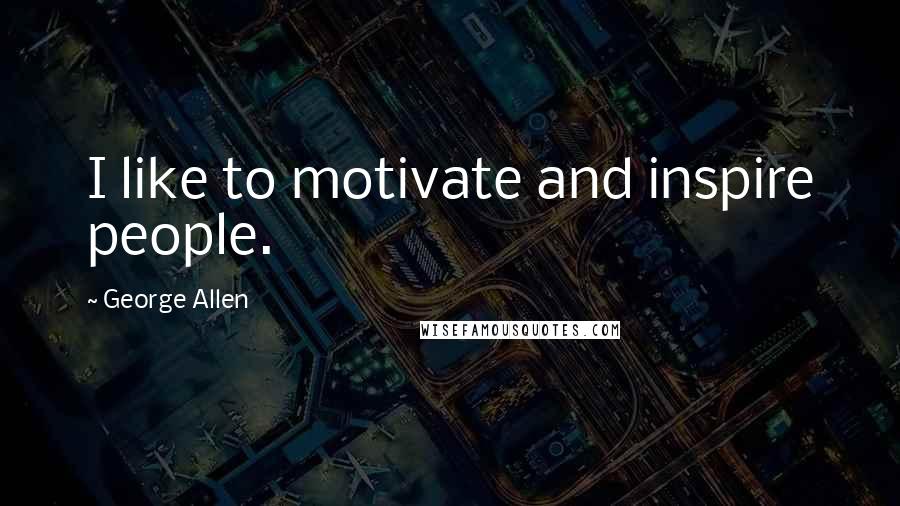 George Allen Quotes: I like to motivate and inspire people.