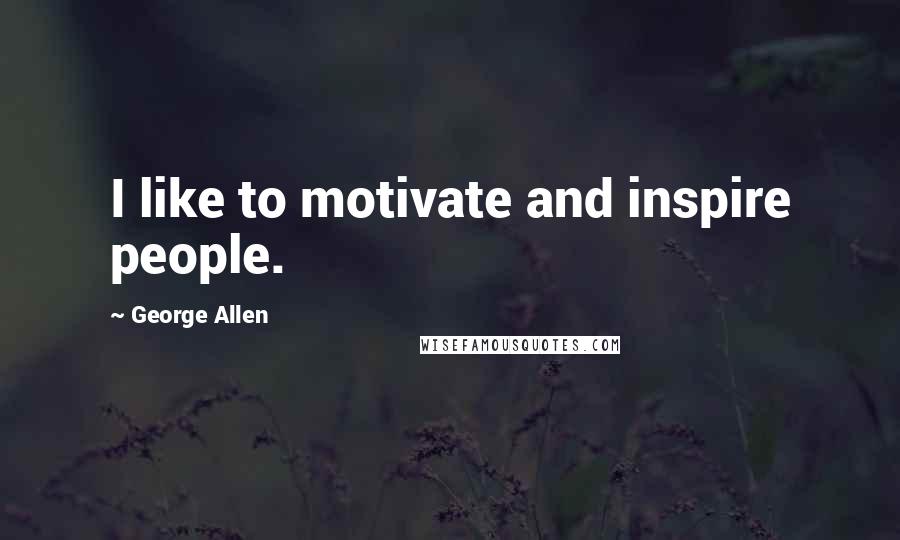 George Allen Quotes: I like to motivate and inspire people.