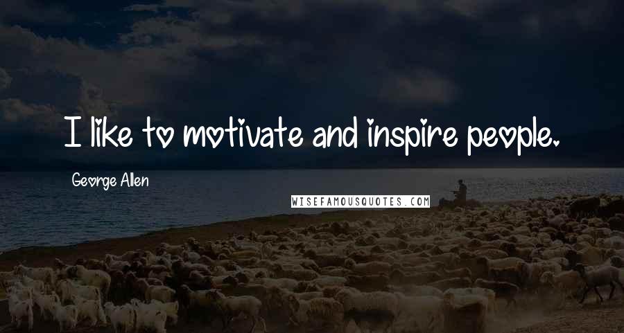 George Allen Quotes: I like to motivate and inspire people.
