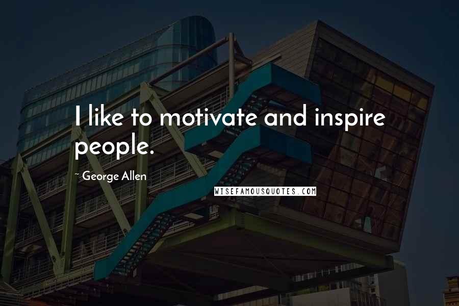 George Allen Quotes: I like to motivate and inspire people.