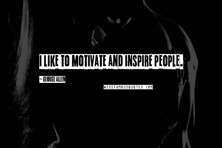 George Allen Quotes: I like to motivate and inspire people.