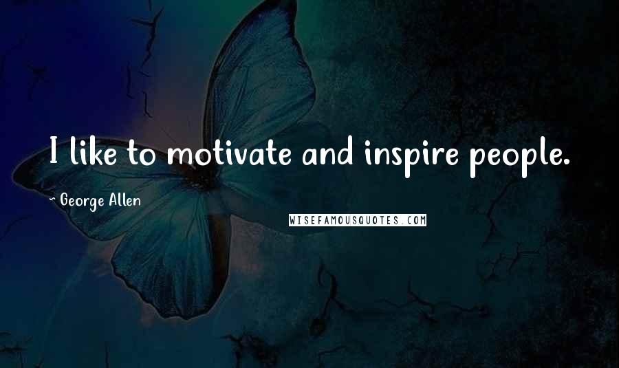 George Allen Quotes: I like to motivate and inspire people.