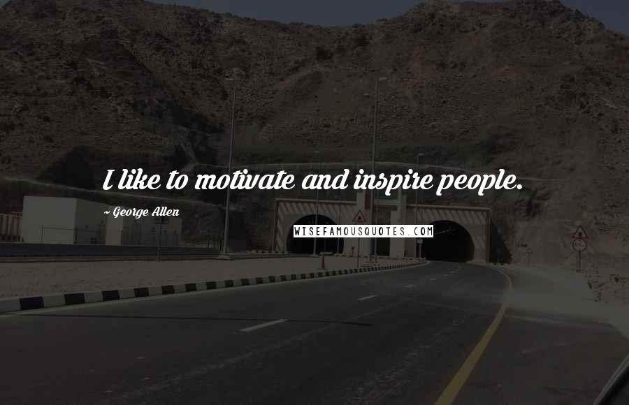 George Allen Quotes: I like to motivate and inspire people.