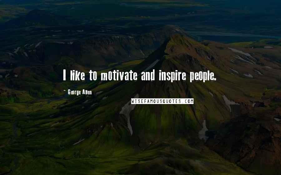 George Allen Quotes: I like to motivate and inspire people.