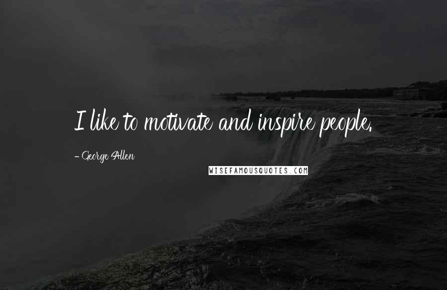 George Allen Quotes: I like to motivate and inspire people.