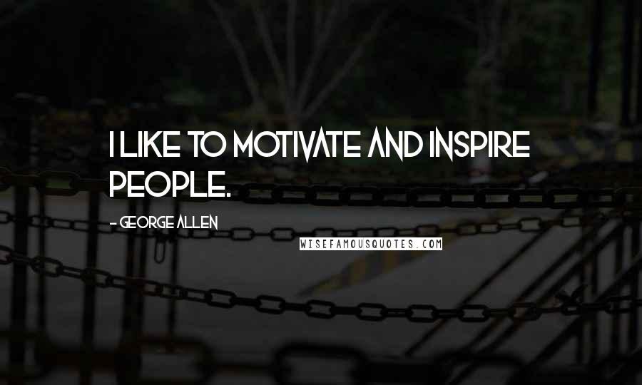 George Allen Quotes: I like to motivate and inspire people.