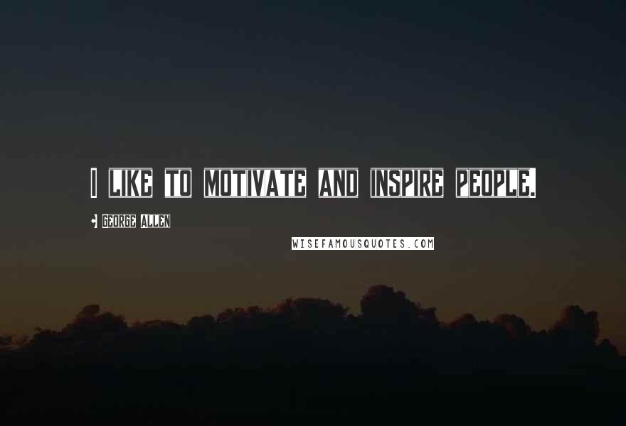 George Allen Quotes: I like to motivate and inspire people.