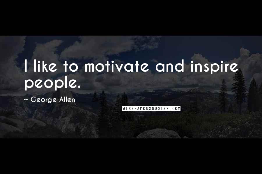 George Allen Quotes: I like to motivate and inspire people.