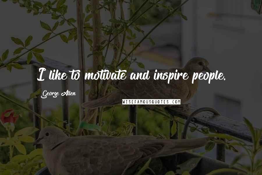 George Allen Quotes: I like to motivate and inspire people.