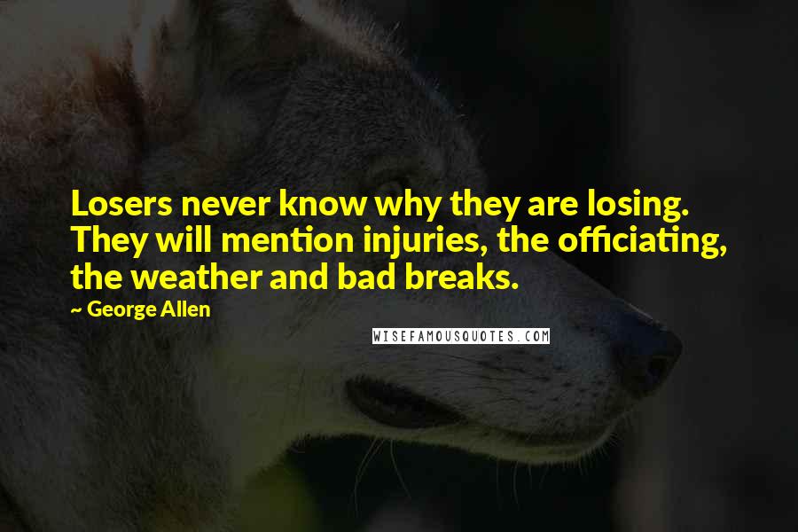 George Allen Quotes: Losers never know why they are losing. They will mention injuries, the officiating, the weather and bad breaks.