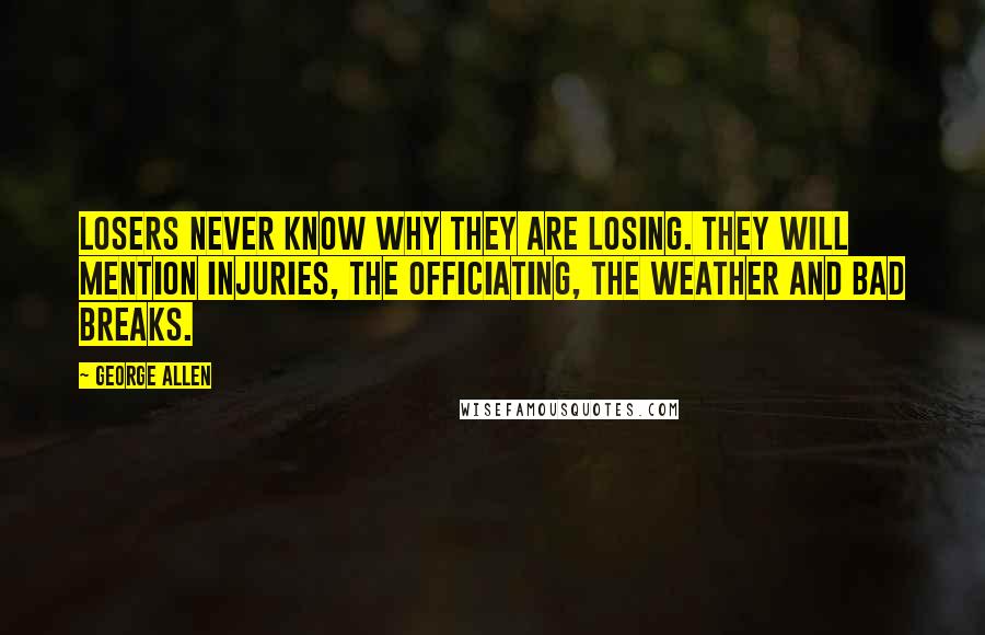 George Allen Quotes: Losers never know why they are losing. They will mention injuries, the officiating, the weather and bad breaks.