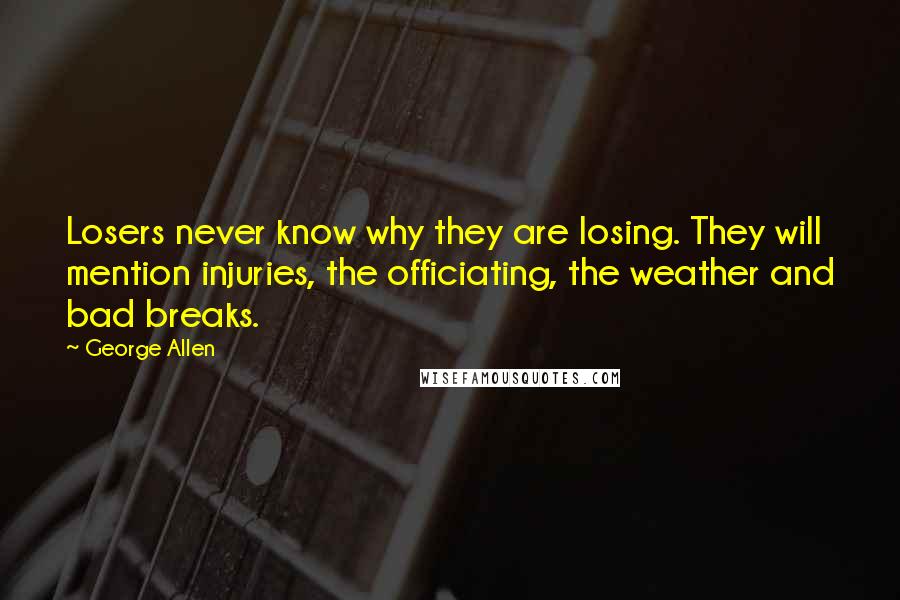 George Allen Quotes: Losers never know why they are losing. They will mention injuries, the officiating, the weather and bad breaks.