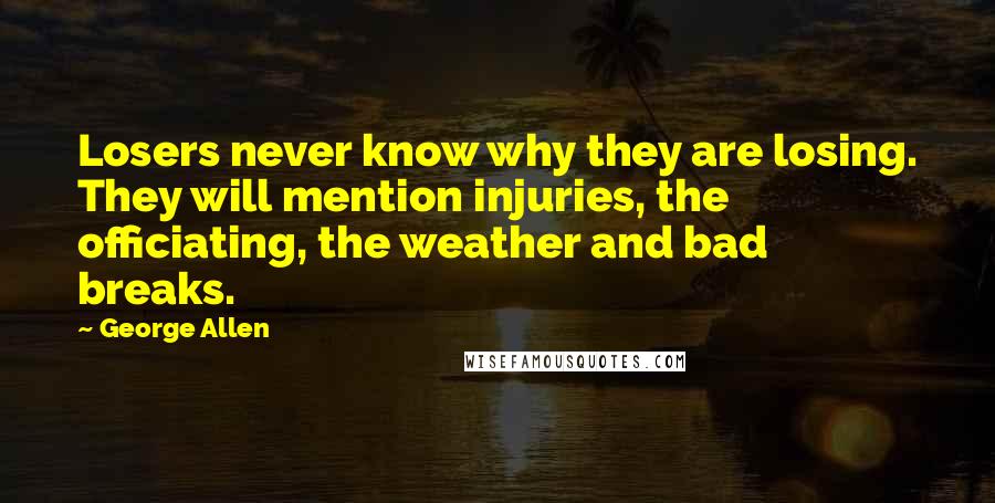 George Allen Quotes: Losers never know why they are losing. They will mention injuries, the officiating, the weather and bad breaks.