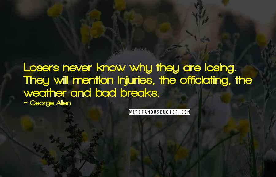 George Allen Quotes: Losers never know why they are losing. They will mention injuries, the officiating, the weather and bad breaks.