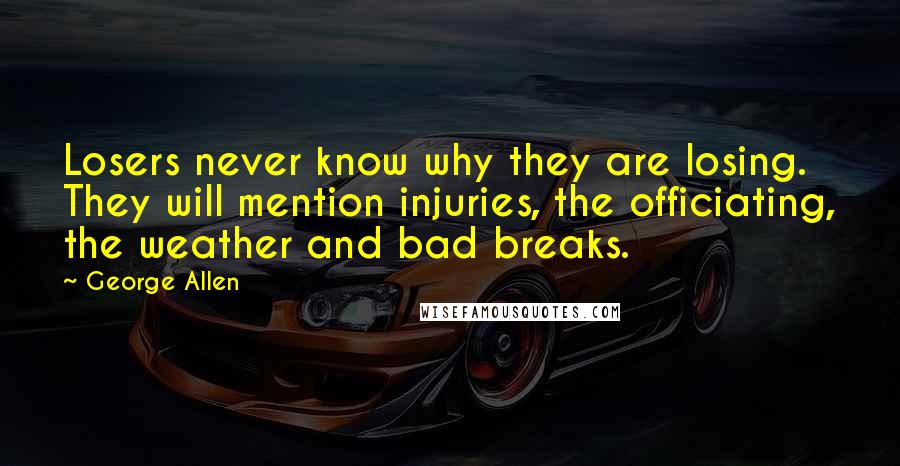 George Allen Quotes: Losers never know why they are losing. They will mention injuries, the officiating, the weather and bad breaks.