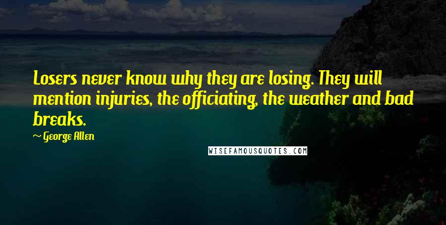 George Allen Quotes: Losers never know why they are losing. They will mention injuries, the officiating, the weather and bad breaks.