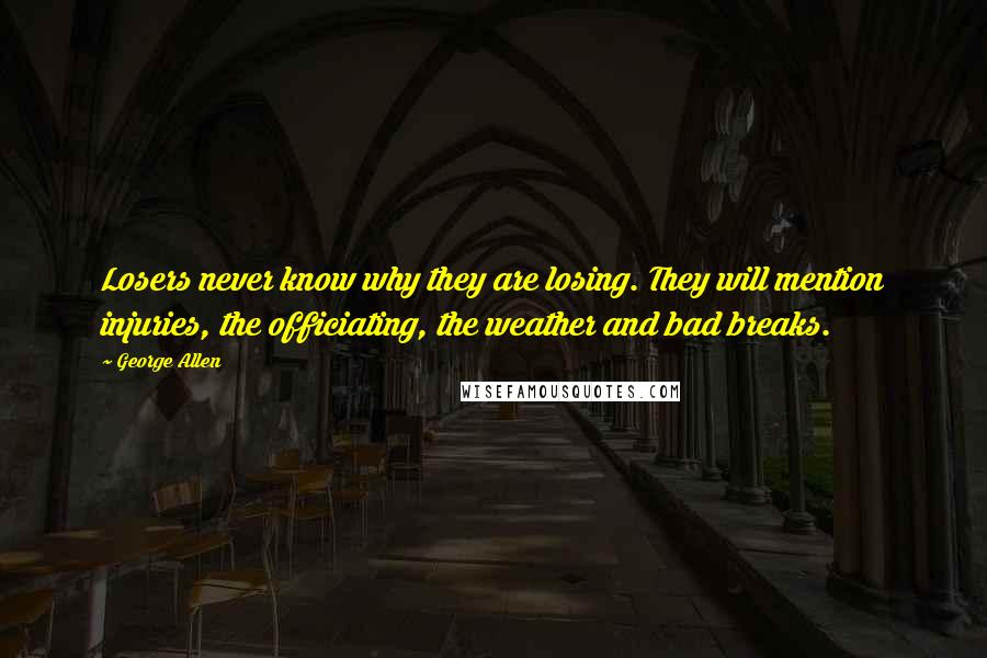 George Allen Quotes: Losers never know why they are losing. They will mention injuries, the officiating, the weather and bad breaks.