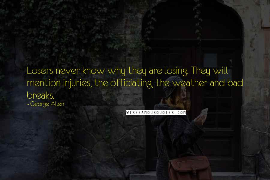 George Allen Quotes: Losers never know why they are losing. They will mention injuries, the officiating, the weather and bad breaks.