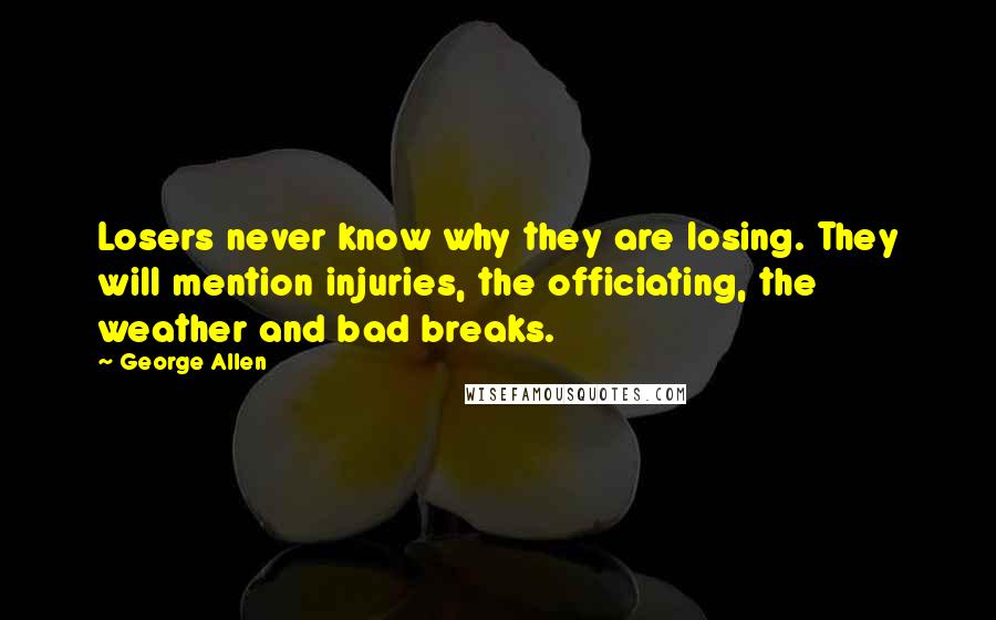 George Allen Quotes: Losers never know why they are losing. They will mention injuries, the officiating, the weather and bad breaks.