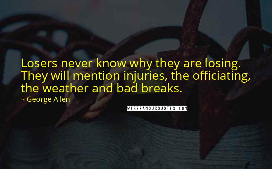 George Allen Quotes: Losers never know why they are losing. They will mention injuries, the officiating, the weather and bad breaks.