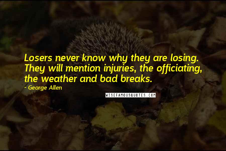 George Allen Quotes: Losers never know why they are losing. They will mention injuries, the officiating, the weather and bad breaks.