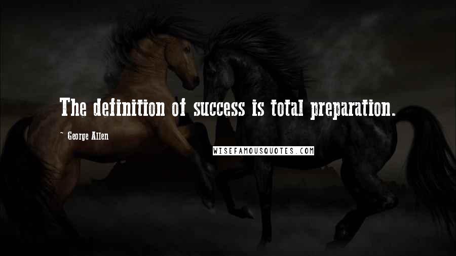 George Allen Quotes: The definition of success is total preparation.