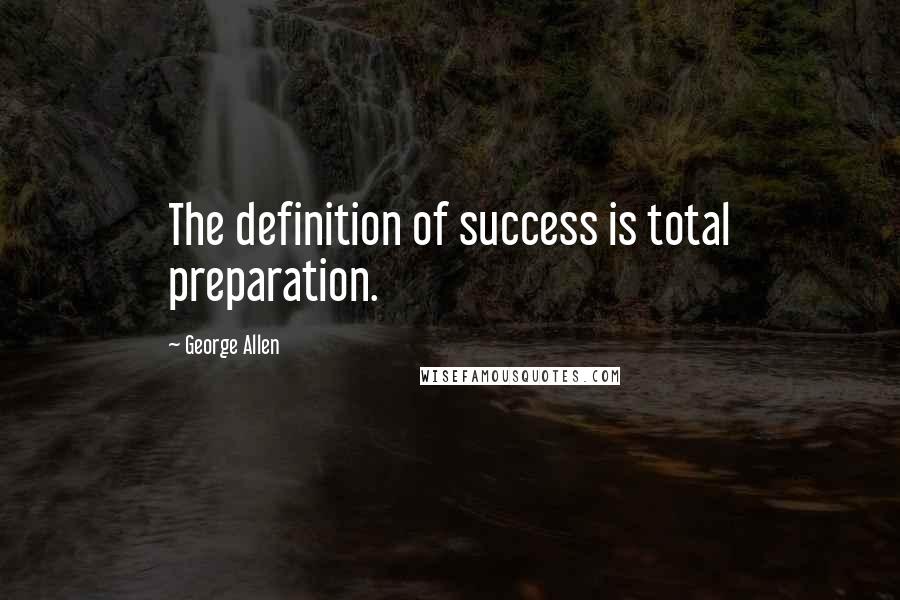 George Allen Quotes: The definition of success is total preparation.