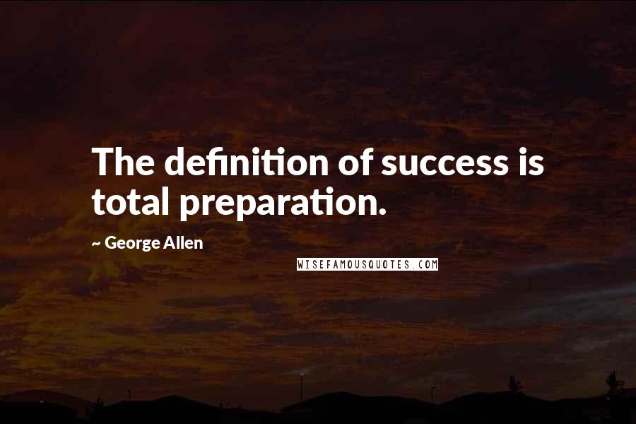 George Allen Quotes: The definition of success is total preparation.