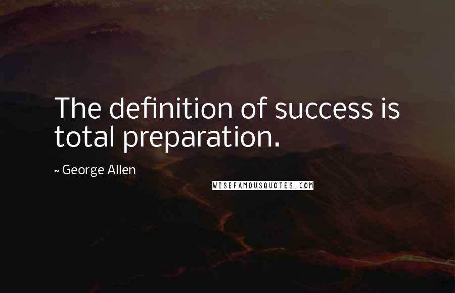 George Allen Quotes: The definition of success is total preparation.