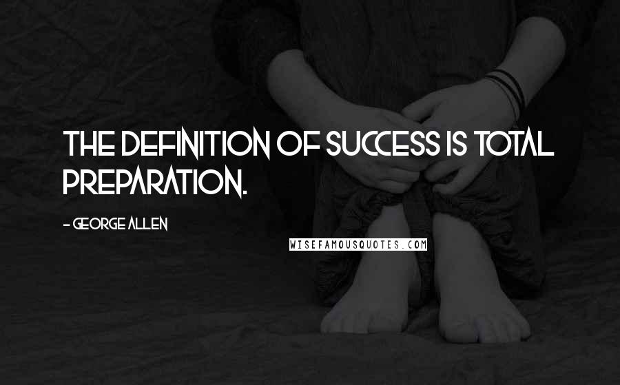 George Allen Quotes: The definition of success is total preparation.