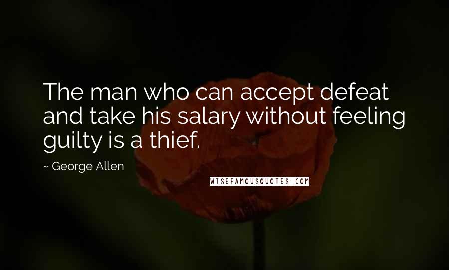 George Allen Quotes: The man who can accept defeat and take his salary without feeling guilty is a thief.