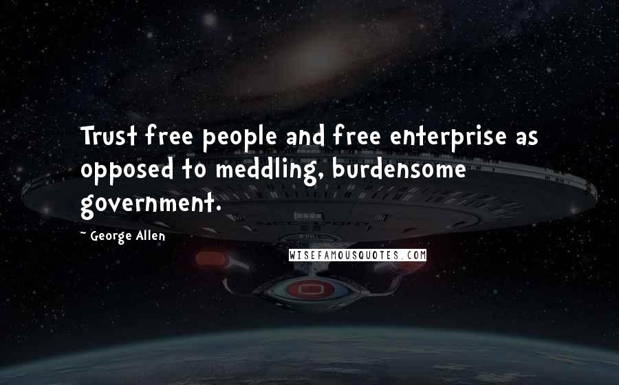 George Allen Quotes: Trust free people and free enterprise as opposed to meddling, burdensome government.