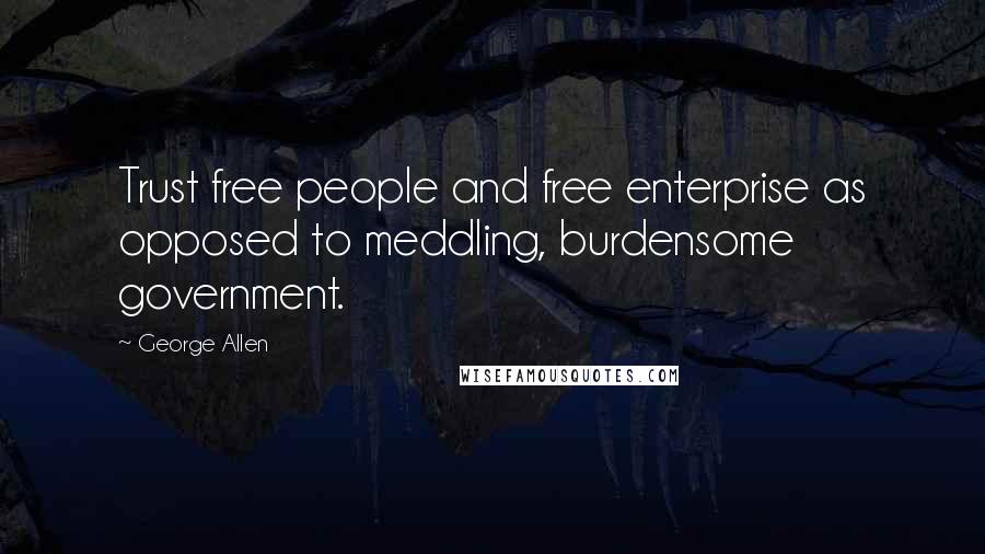 George Allen Quotes: Trust free people and free enterprise as opposed to meddling, burdensome government.