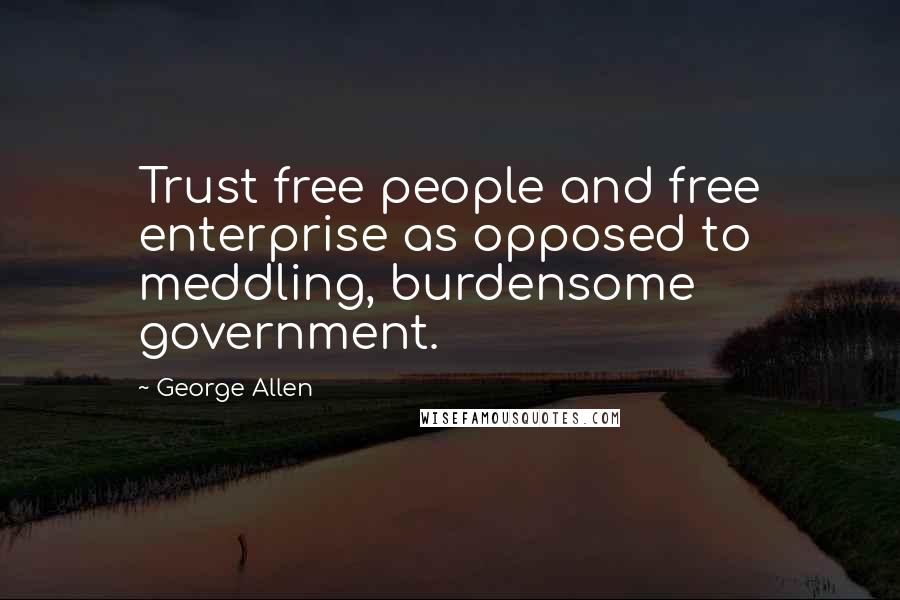 George Allen Quotes: Trust free people and free enterprise as opposed to meddling, burdensome government.