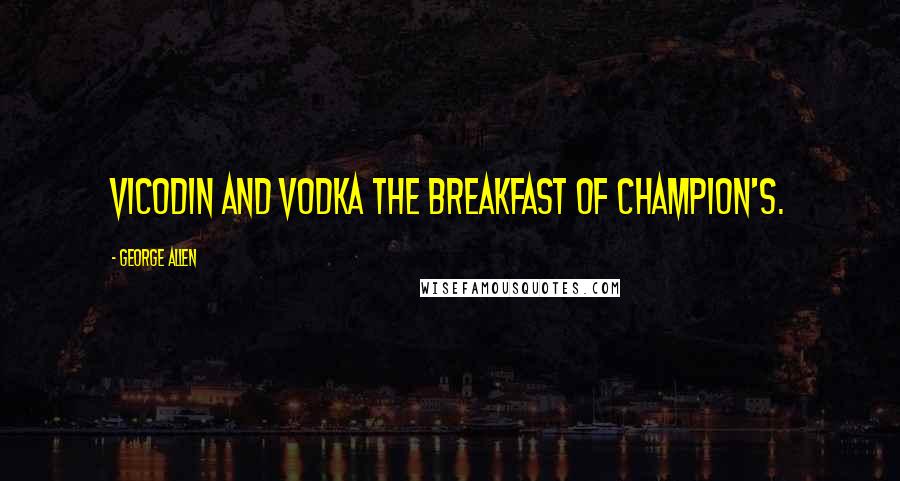 George Allen Quotes: Vicodin and vodka the breakfast of champion's.