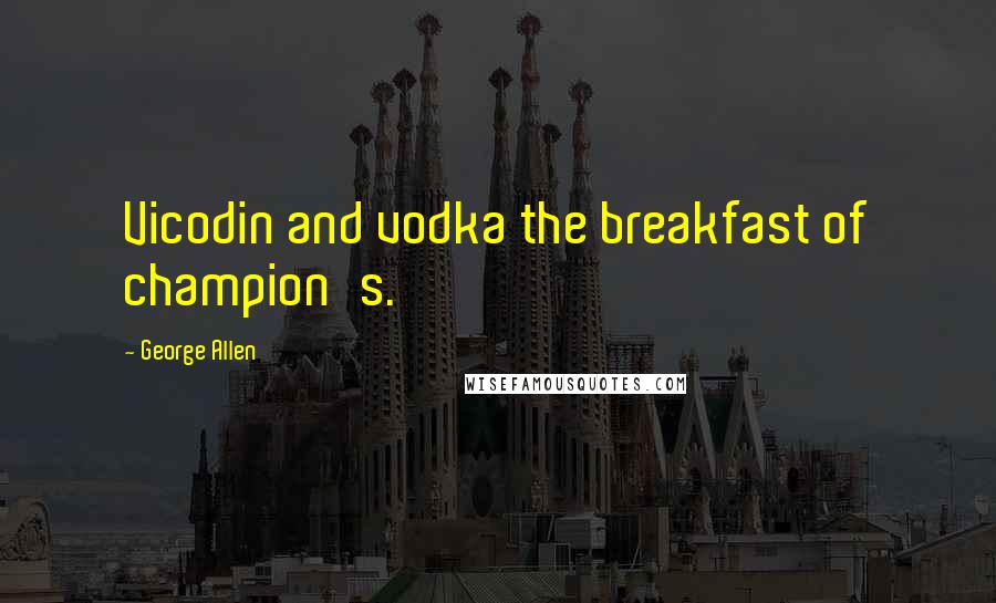 George Allen Quotes: Vicodin and vodka the breakfast of champion's.