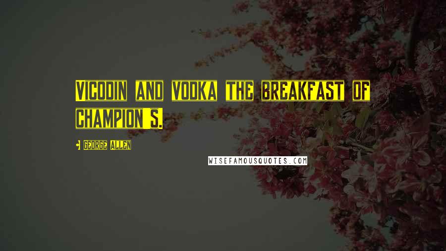 George Allen Quotes: Vicodin and vodka the breakfast of champion's.
