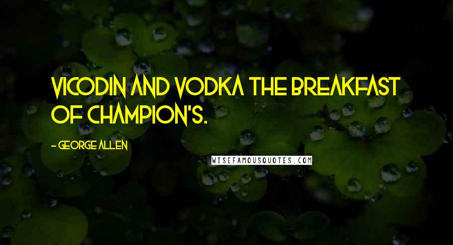 George Allen Quotes: Vicodin and vodka the breakfast of champion's.