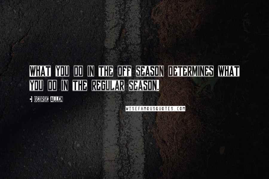 George Allen Quotes: What you do in the off season determines what you do in the regular season.