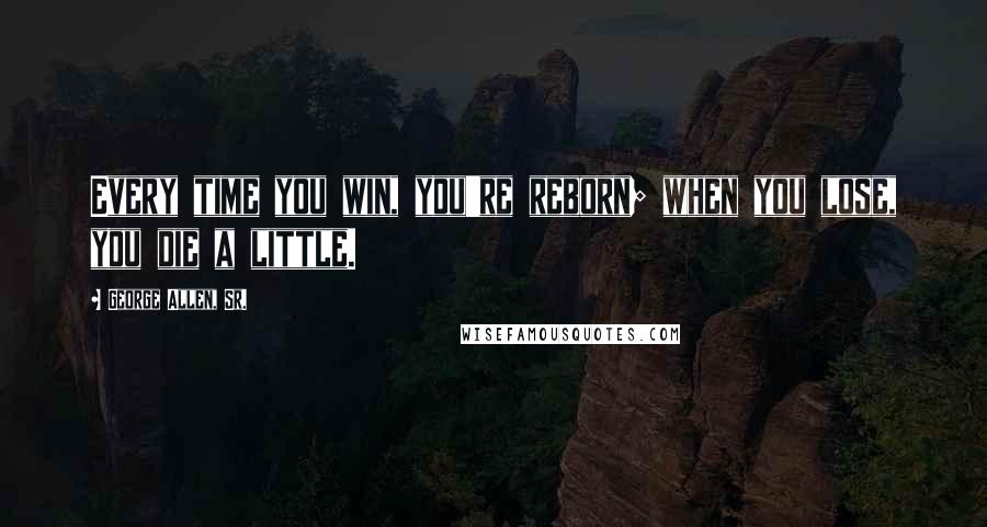 George Allen, Sr. Quotes: Every time you win, you're reborn; when you lose, you die a little.
