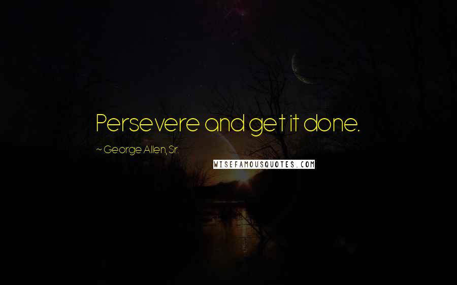 George Allen, Sr. Quotes: Persevere and get it done.
