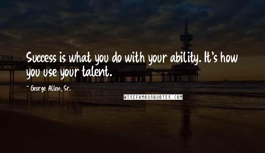 George Allen, Sr. Quotes: Success is what you do with your ability. It's how you use your talent.