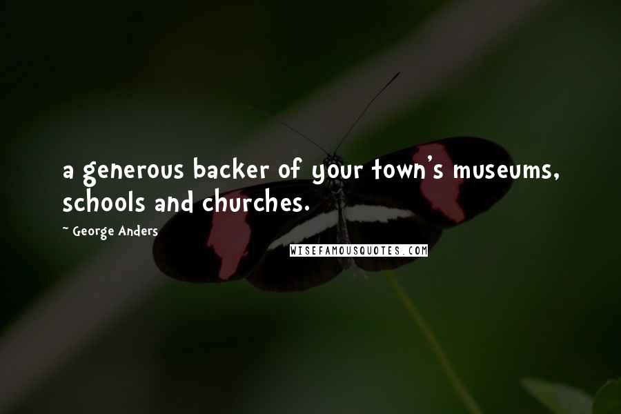 George Anders Quotes: a generous backer of your town's museums, schools and churches.