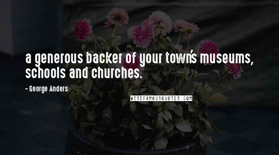 George Anders Quotes: a generous backer of your town's museums, schools and churches.