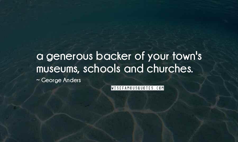 George Anders Quotes: a generous backer of your town's museums, schools and churches.